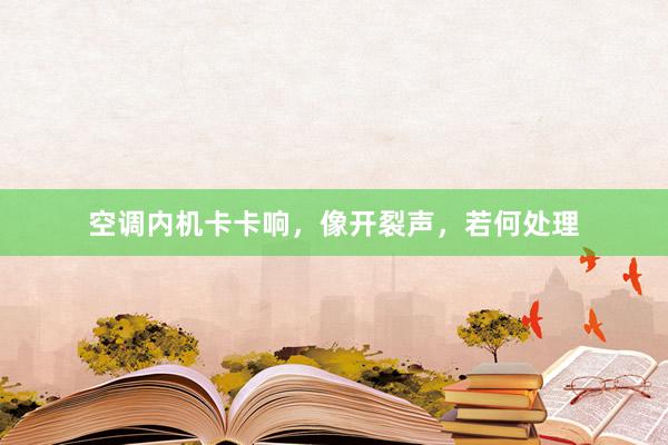 空调内机卡卡响，像开裂声，若何处理