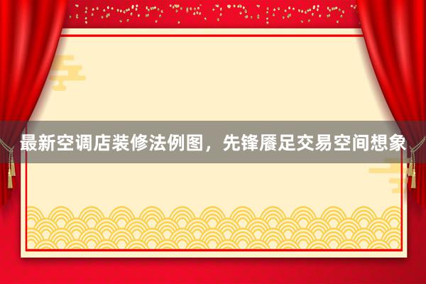 最新空调店装修法例图，先锋餍足交易空间想象