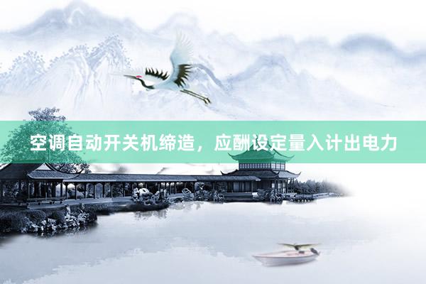 空调自动开关机缔造，应酬设定量入计出电力