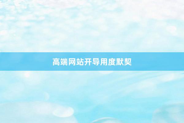 高端网站开导用度默契