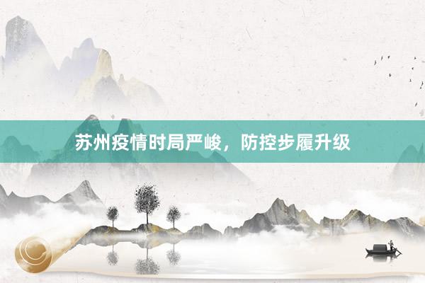 苏州疫情时局严峻，防控步履升级