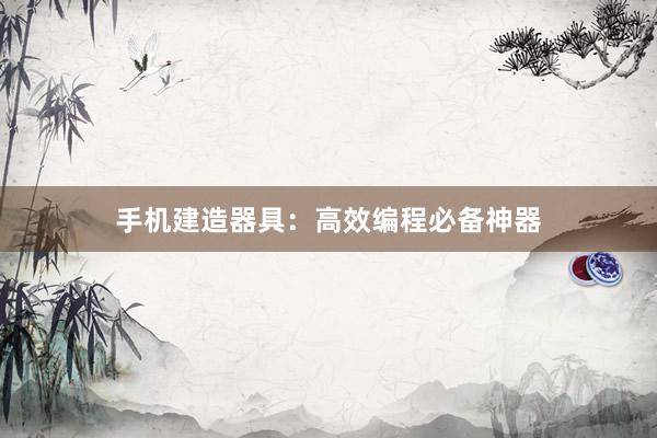 手机建造器具：高效编程必备神器