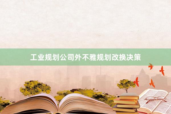 工业规划公司外不雅规划改换决策
