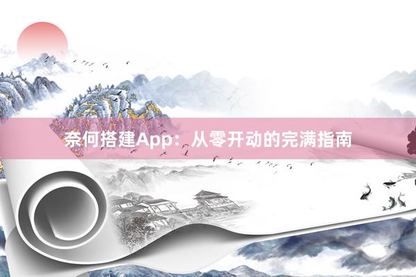 奈何搭建App：从零开动的完满指南