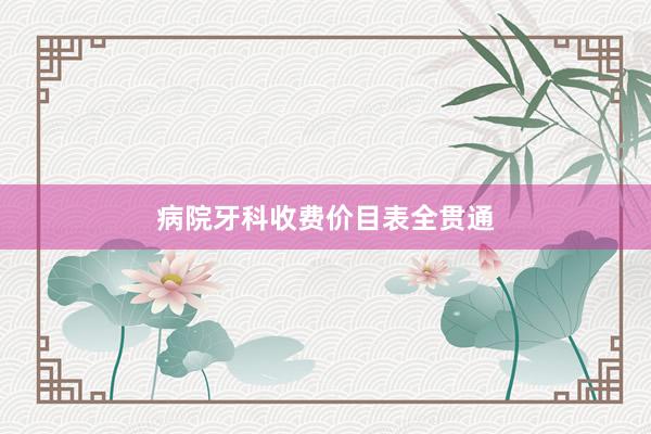 病院牙科收费价目表全贯通