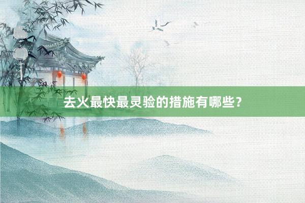 去火最快最灵验的措施有哪些？