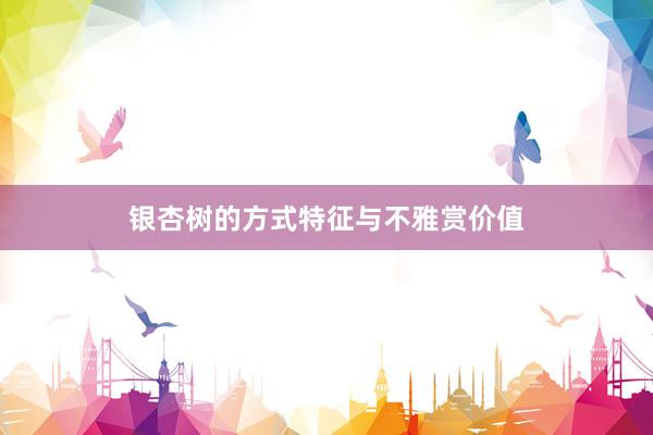 银杏树的方式特征与不雅赏价值