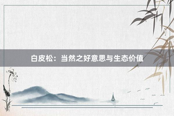 白皮松：当然之好意思与生态价值