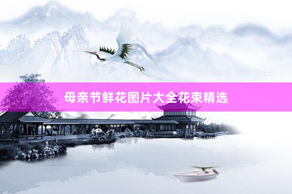 母亲节鲜花图片大全花束精选